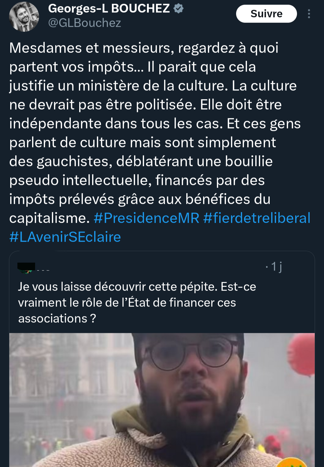 Capture d’écran d’un tweet de Georges-Louis Bouchez (@GLBouchez). Son message critique l’utilisation des impôts pour financer la culture, affirmant que celle-ci ne devrait pas être politisée et qu’elle doit rester indépendante. Il accuse certains acteurs culturels d’être des « gauchistes » diffusant une « bouillie pseudo-intellectuelle » financée par les bénéfices du capitalisme. Le tweet est accompagné de hashtags comme #PresidenceMR et #fierdetreliberal.En dessous, un tweet cité d’un autre utilisateur, avec une vidéo montrant un homme barbu portant un bonnet et des lunettes, s’exprimant devant un décor urbain avec des ballons rouges en arrière-plan. Le message du tweet cité remet en question le financement d’associations par l’État.